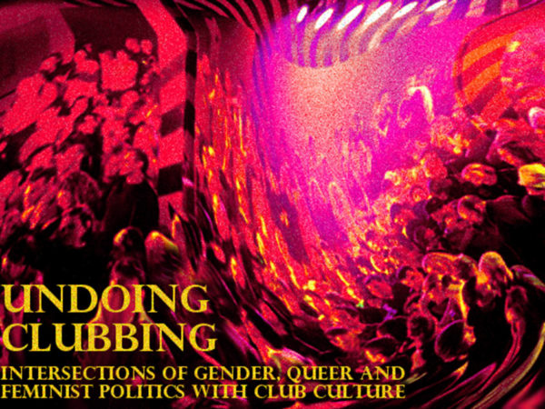 UNDOING CLUBBING INTERSECTIONS OF GENDER, QUEER AND FEMINIST POLITICS WITH CLUB CULTURE